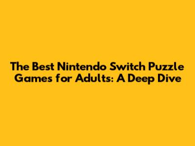 The Best Nintendo Switch Puzzle Games for Adults: A Deep Dive