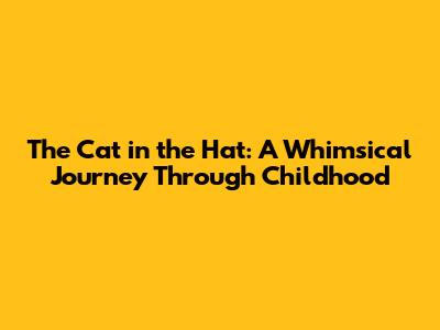 The Cat in the Hat: A Whimsical Journey Through Childhood