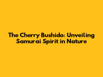 The Cherry Bushido: Unveiling Samurai Spirit in Nature