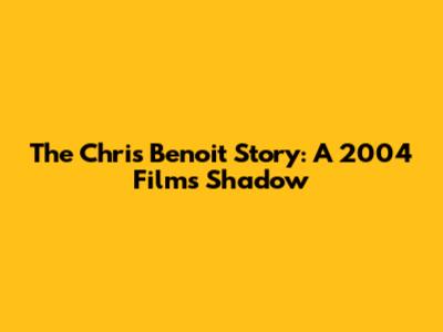 The Chris Benoit Story: A 2004 Film's Shadow