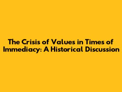The Crisis of Values in Times of Immediacy: A Historical Discussion