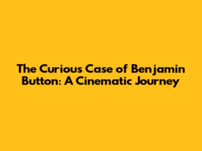 The Curious Case of Benjamin Button: A Cinematic Journey