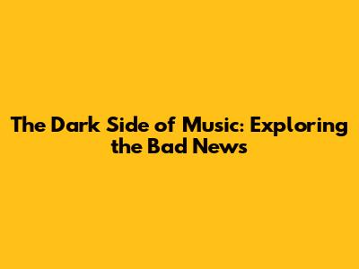 The Dark Side of Music: Exploring the Bad News