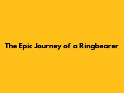 The Epic Journey of a Ringbearer