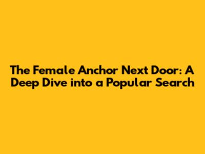 The Female Anchor Next Door: A Deep Dive into a Popular Search