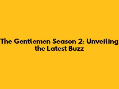 The Gentlemen Season 2: Unveiling the Latest Buzz