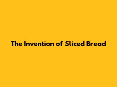 The Invention of Sliced Bread