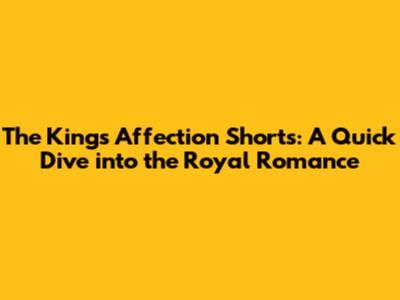 The King's Affection Shorts: A Quick Dive into the Royal Romance