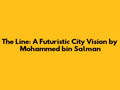 The Line: A Futuristic City Vision by Mohammed bin Salman