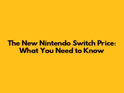 The New Nintendo Switch Price: What You Need to Know