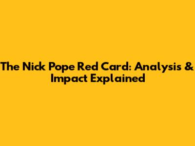 The Nick Pope Red Card: Analysis & Impact Explained