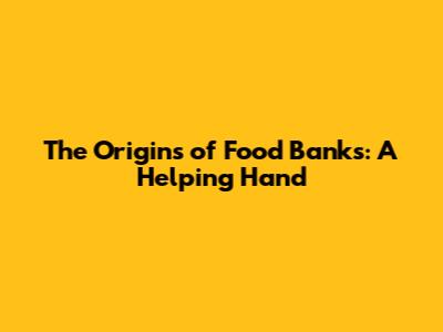 The Origins of Food Banks: A Helping Hand
