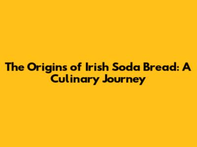 The Origins of Irish Soda Bread: A Culinary Journey