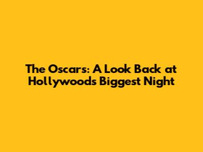 The Oscars: A Look Back at Hollywood's Biggest Night