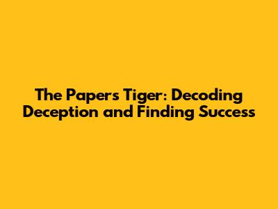 The Papers Tiger: Decoding Deception and Finding Success