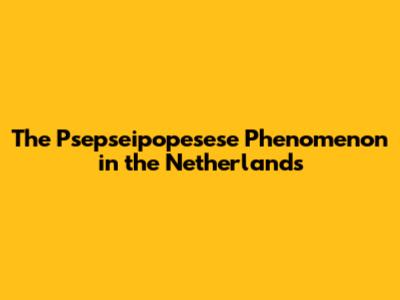 The Psepseipopesese Phenomenon in the Netherlands