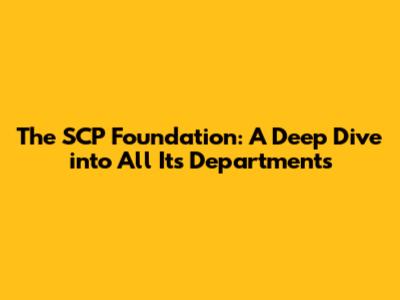 The SCP Foundation: A Deep Dive into All Its Departments