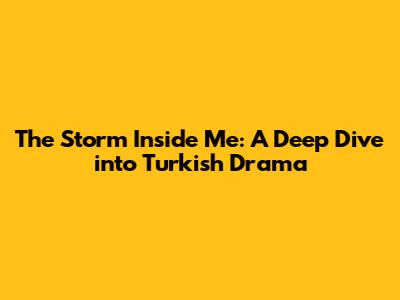 The Storm Inside Me: A Deep Dive into Turkish Drama