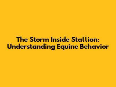 The Storm Inside Stallion: Understanding Equine Behavior