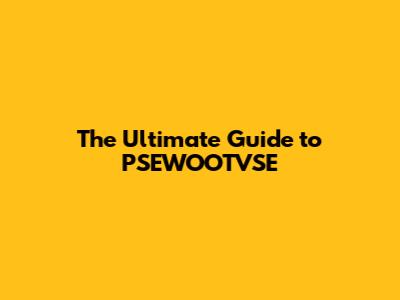 The Ultimate Guide to PSEWOOTVSE
