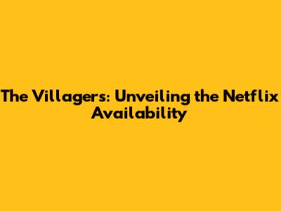 The Villagers: Unveiling the Netflix Availability