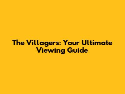 The Villagers: Your Ultimate Viewing Guide