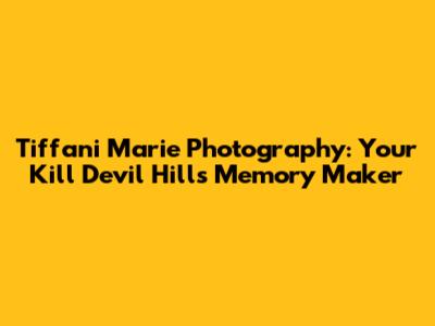 Tiffani Marie Photography: Your Kill Devil Hills Memory Maker