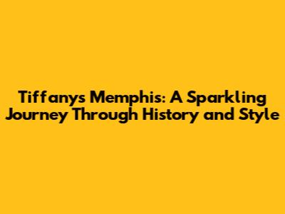 Tiffany's Memphis: A Sparkling Journey Through History and Style