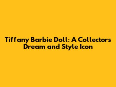 Tiffany Barbie Doll: A Collector's Dream and Style Icon