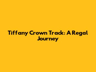 Tiffany Crown Track: A Regal Journey