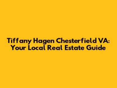Tiffany Hagen Chesterfield VA: Your Local Real Estate Guide