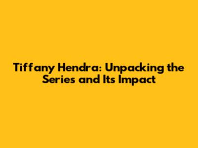 Tiffany Hendra: Unpacking the Series and Its Impact