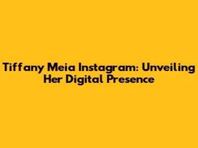 Tiffany Meia Instagram: Unveiling Her Digital Presence