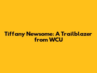 Tiffany Newsome: A Trailblazer from WCU