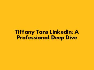 Tiffany Tan's LinkedIn: A Professional Deep Dive
