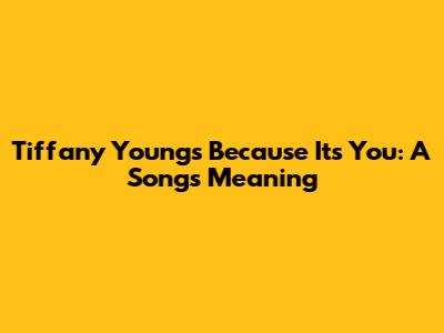 Tiffany Young's 'Because It's You': A Song's Meaning