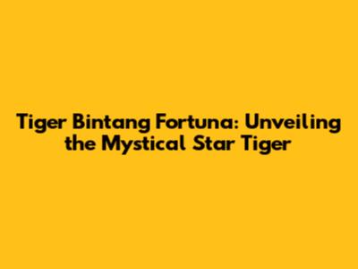 Tiger Bintang Fortuna: Unveiling the Mystical Star Tiger