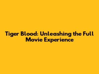 Tiger Blood: Unleashing the Full Movie Experience