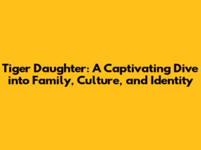 Tiger Daughter: A Captivating Dive into Family, Culture, and Identity