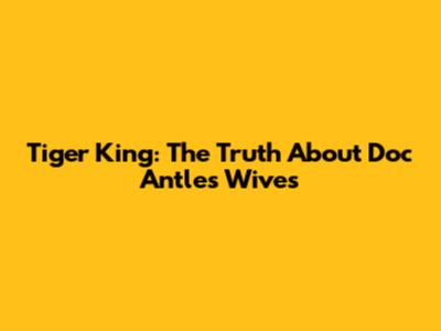 Tiger King: The Truth About Doc Antle's Wives