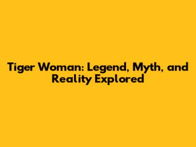 Tiger Woman: Legend, Myth, and Reality Explored