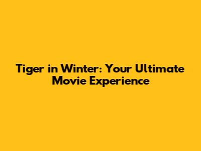Tiger in Winter: Your Ultimate Movie Experience