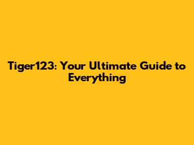 Tiger123: Your Ultimate Guide to Everything
