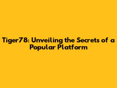 Tiger78: Unveiling the Secrets of a Popular Platform