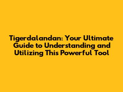 Tigerdalandan: Your Ultimate Guide to Understanding and Utilizing This Powerful Tool