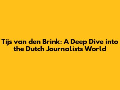 Tijs van den Brink: A Deep Dive into the Dutch Journalist's World
