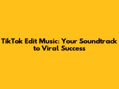 TikTok Edit Music: Your Soundtrack to Viral Success