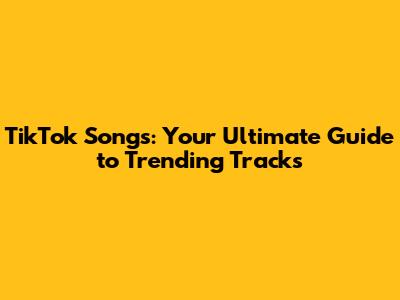 TikTok Songs: Your Ultimate Guide to Trending Tracks