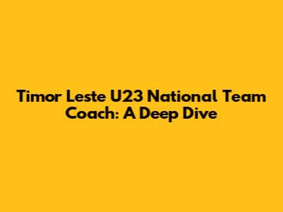 Timor Leste U23 National Team Coach: A Deep Dive