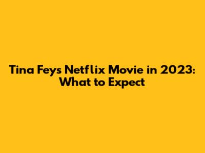 Tina Fey's Netflix Movie in 2023: What to Expect